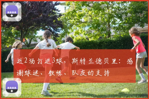 近2场打进3球，斯特兰德贝里：感谢球迷、教练、队友的支持